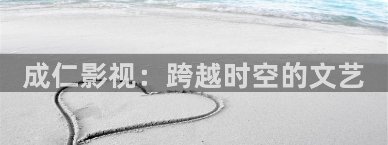 电影红桃视频：成仁影视：跨越时空的文艺