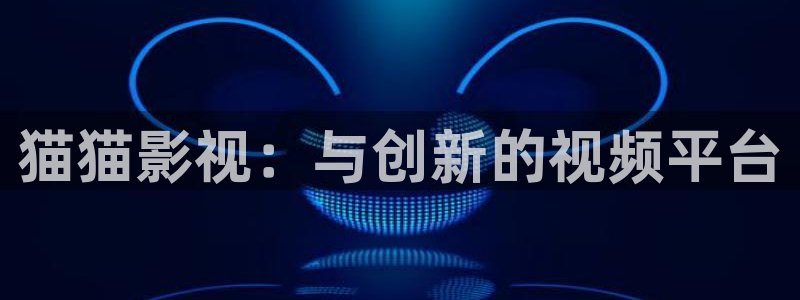 红桃在线观看免费：猫猫影视：与创新的视频平台