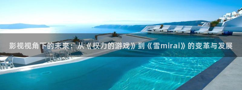 国产av不卡一区二区三区红桃影视：影视视角下的未来：从《权力的游戏》到《雪mirai》的变革与发展